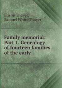 Family memorial: Part 1. Genealogy of fourteen families of the early .