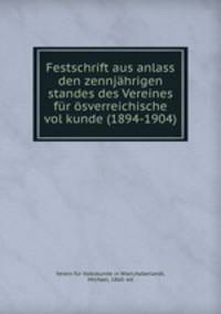 Festschrift aus anlass den zennjahrigen standes des Vereines fur osverreichische vol kunde (1894-1904)