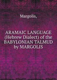 ARAMAIC LANGUAGE (Hebrew Dialect) of the BABYLONIAN TALMUD by MARGOLIS