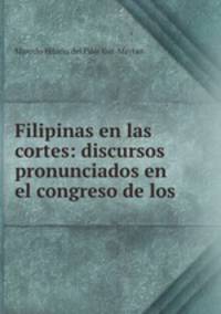 Filipinas en las cortes: discursos pronunciados en el congreso de los .