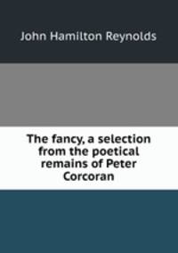The fancy, a selection from the poetical remains of Peter Corcoran