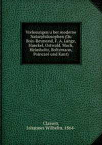 Vorlesungen u?ber moderne Naturphilosophen (Du Bois-Reymond, F. A. Lange, Haeckel, Ostwald, Mach, Helmholtz, Boltzmann, Poincare? und Kant)