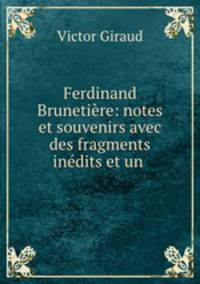 Ferdinand Brunetire: notes et souvenirs avec des fragments indits et un .
