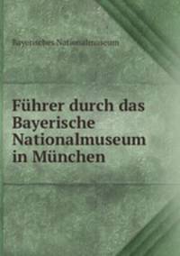Fuhrer durch das Bayerische Nationalmuseum in Munchen