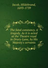The fatal constancy. A tragedy. As it is acted at the Theatre royal in Drury-Lane, by His Majesty