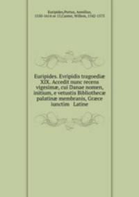 Euripides. Evripidis tragoedi? XIX. Accedit nunc recens vigesim?, cui Danae nomen, initium, e vetustis Bibliothec? palatin? membranis, Gr?ce iunctim & Latine