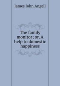 The family monitor; or, A help to domestic happiness