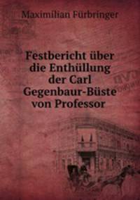 Festbericht uber die Enthullung der Carl Gegenbaur-Buste von Professor .
