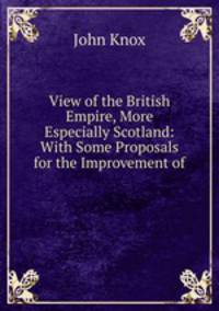 View of the British Empire, More Especially Scotland: With Some Proposals for the Improvement of .