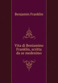 Vita di Beniamino Franklin, scritta da se medesimo