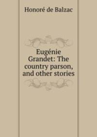 Eugenie Grandet: The country parson, and other stories