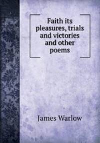 Faith its pleasures, trials and victories and other poems