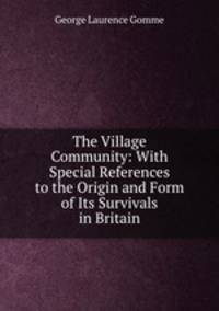 The Village Community: With Special References to the Origin and Form of Its Survivals in Britain