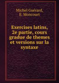 Exercises latins, 2e partie, cours gradue de themes et versions sur la syntaxe