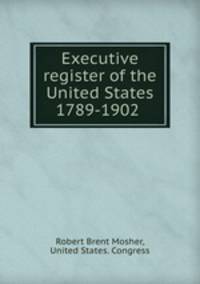Executive register of the United States 1789-1902 .