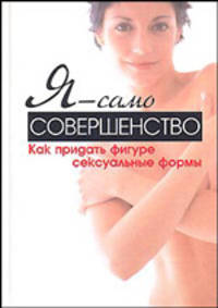 Я - само совершенство: как придать фигуре сексуальные формы - (Уроки велнеса)