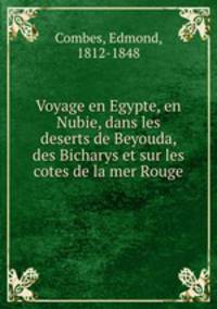 Voyage en Egypte, en Nubie, dans les deserts de Beyouda, des Bicharys et sur les cotes de la mer Rouge