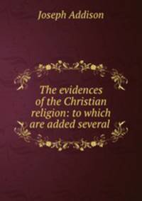 The evidences of the Christian religion: to which are added several .