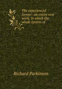 The experienced farmer: an entire new work, in which the whole system of .