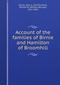 Account of the families of Birnie and Hamilton of Broomhill