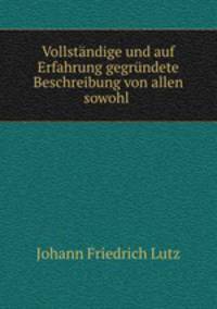 Vollstandige und auf Erfahrung gegrundete Beschreibung von allen sowohl .