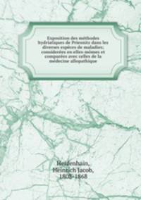 Exposition des methodes hydriatiques de Priesnitz dans les diverses especes de maladies; considerees en elles-momes et comparees avec celles de la medecine allopathique