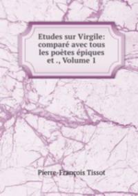 Etudes sur Virgile: compare avec tous les poetes epiques et ., Volume 1