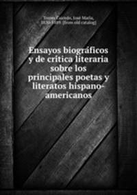 Ensayos biogra?ficos y de cri?tica literaria sobre los principales poetas y literatos hispano-americanos