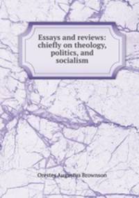 Essays and reviews: chiefly on theology, politics, and socialism