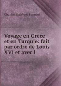 Voyage en Grece et en Turquie: fait par ordre de Louis XVI et avec l .