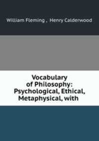 Vocabulary of Philosophy: Psychological, Ethical, Metaphysical, with .