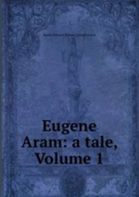 Eugene Aram: a tale, Volume 1