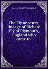 The Ely ancestry: lineage of Richard Ely of Plymouth, England who came to .