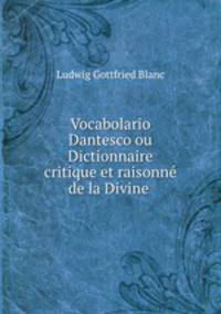 Vocabolario Dantesco ou Dictionnaire critique et raisonne de la Divine .