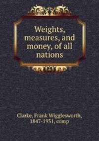 Weights, measures, and money, of all nations