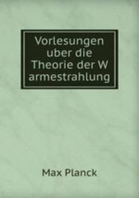 Vorlesungen uber die Theorie der W armestrahlung