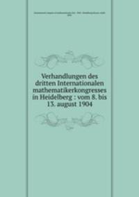 Verhandlungen des dritten Internationalen mathematikerkongresses in Heidelberg : vom 8. bis 13. august 1904