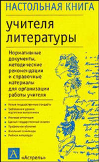 Настольная книга учителя литературы: Нормативные документы, методические рекомендации и справочные материалы для ...: Справочно-методическое пособие - (Настольная книга)