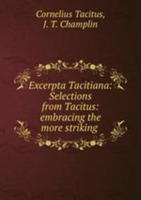 Excerpta Tacitiana: Selections from Tacitus: embracing the more striking .