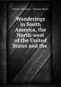 Wanderings in South America, the North-west of the United States and the .
