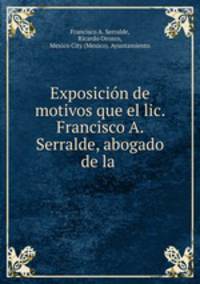 Exposicion de motivos que el lic. Francisco A. Serralde, abogado de la .