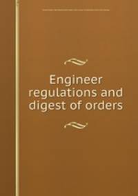 Engineer regulations and digest of orders
