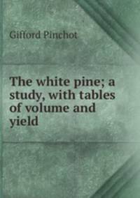 The white pine; a study, with tables of volume and yield