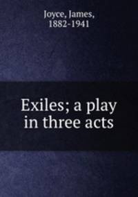 Exiles; a play in three acts