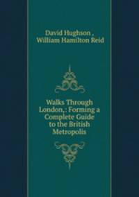 Walks Through London,: Forming a Complete Guide to the British Metropolis.