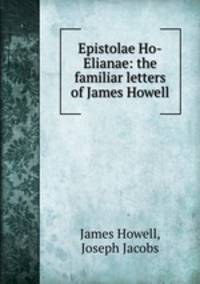 Epistolae Ho-Elianae: the familiar letters of James Howell