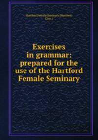 Exercises in grammar: prepared for the use of the Hartford Female Seminary