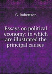 Essays on political economy: in which are illustrated the principal causes .