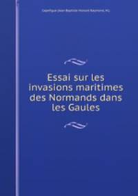 Essai sur les invasions maritimes des Normands dans les Gaules