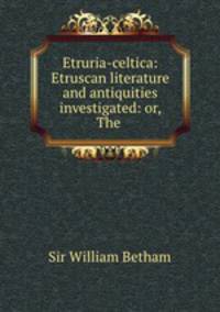 Etruria-celtica: Etruscan literature and antiquities investigated: or, The .